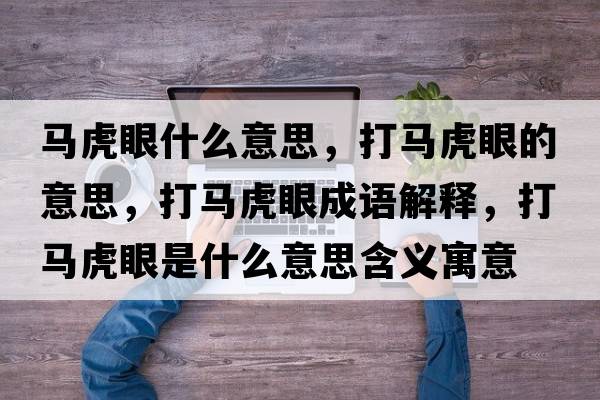 馬虎眼什么意思，打馬虎眼的意思，打馬虎眼成語(yǔ)解釋?zhuān)蝰R虎眼是什么意思含義寓意