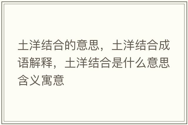 土洋結合的意思，土洋結合成語(yǔ)解釋?zhuān)裂蠼Y合是什么意思含義寓意