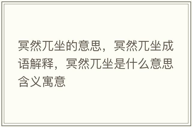 冥然兀坐的意思，冥然兀坐成語(yǔ)解釋?zhuān)と回Ｗ鞘裁匆馑己x寓意