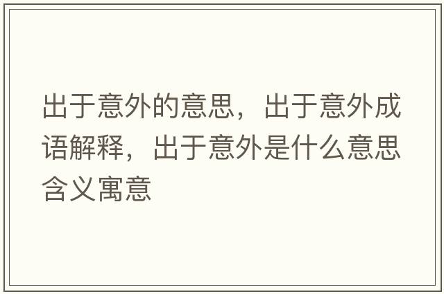 出于意外的意思，出于意外成語(yǔ)解釋?zhuān)鲇谝馔馐鞘裁匆馑己x寓意