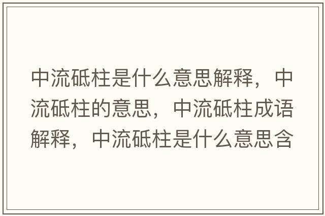 中流砥柱是什么意思解釋?zhuān)辛黜浦囊馑?，中流砥柱成語(yǔ)解釋?zhuān)辛黜浦鞘裁匆馑己x寓意