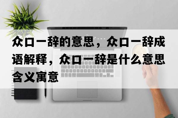 眾口一辭的意思，眾口一辭成語(yǔ)解釋?zhuān)娍谝晦o是什么意思含義寓意