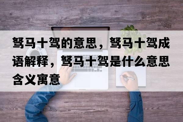 駑馬十駕的意思，駑馬十駕成語(yǔ)解釋?zhuān)w馬十駕是什么意思含義寓意
