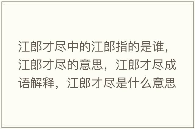 江郎才盡中的江郎指的是誰(shuí)，江郎才盡的意思，江郎才盡成語(yǔ)解釋?zhuān)刹疟M是什么意思含義寓意