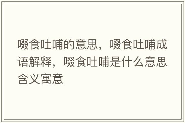 啜食吐哺的意思，啜食吐哺成語(yǔ)解釋?zhuān)ㄊ惩虏甘鞘裁匆馑己x寓意