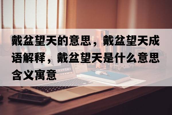 戴盆望天的意思，戴盆望天成語(yǔ)解釋?zhuān)髋柰焓鞘裁匆馑己x寓意
