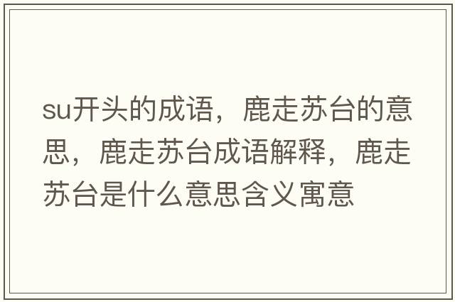 su開(kāi)頭的成語(yǔ)，鹿走蘇臺的意思，鹿走蘇臺成語(yǔ)解釋?zhuān)棺咛K臺是什么意思含義寓意