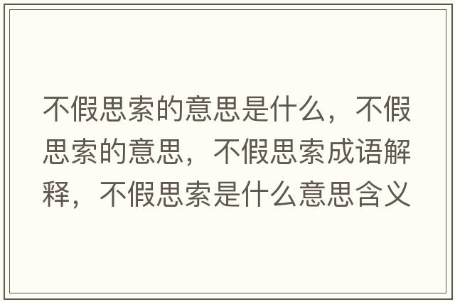 不假思索的意思是什么，不假思索的意思，不假思索成語(yǔ)解釋?zhuān)患偎妓魇鞘裁匆馑己x寓意