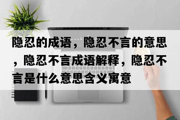 隱忍的成語(yǔ)，隱忍不言的意思，隱忍不言成語(yǔ)解釋?zhuān)[忍不言是什么意思含義寓意