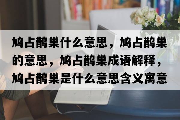 鳩占鵲巢什么意思，鳩占鵲巢的意思，鳩占鵲巢成語(yǔ)解釋?zhuān)F占鵲巢是什么意思含義寓意