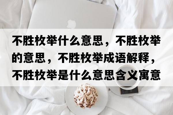 不勝枚舉什么意思，不勝枚舉的意思，不勝枚舉成語(yǔ)解釋?zhuān)粍倜杜e是什么意思含義寓意