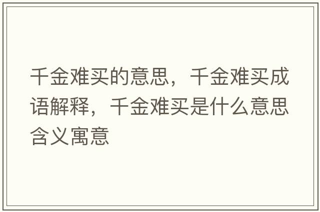 千金難買(mǎi)的意思，千金難買(mǎi)成語(yǔ)解釋?zhuān)Ы痣y買(mǎi)是什么意思含義寓意