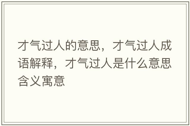 才氣過(guò)人的意思，才氣過(guò)人成語(yǔ)解釋?zhuān)艢膺^(guò)人是什么意思含義寓意