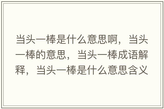 當頭一棒是什么意思啊，當頭一棒的意思，當頭一棒成語(yǔ)解釋?zhuān)旑^一棒是什么意思含義寓意