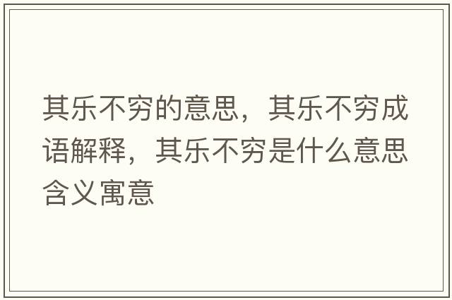 其樂(lè )不窮的意思，其樂(lè )不窮成語(yǔ)解釋?zhuān)錁?lè )不窮是什么意思含義寓意