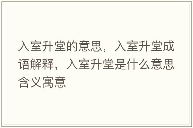 入室升堂的意思，入室升堂成語(yǔ)解釋?zhuān)胧疑檬鞘裁匆馑己x寓意