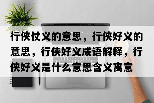 行俠仗義的意思，行俠好義的意思，行俠好義成語(yǔ)解釋?zhuān)袀b好義是什么意思含義寓意