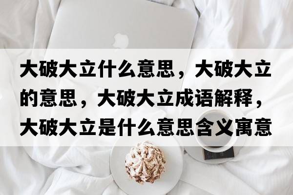 大破大立什么意思，大破大立的意思，大破大立成語(yǔ)解釋?zhuān)笃拼罅⑹鞘裁匆馑己x寓意