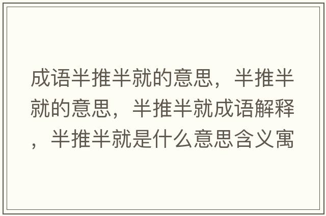 成語(yǔ)半推半就的意思，半推半就的意思，半推半就成語(yǔ)解釋?zhuān)胪瓢刖褪鞘裁匆馑己x寓意