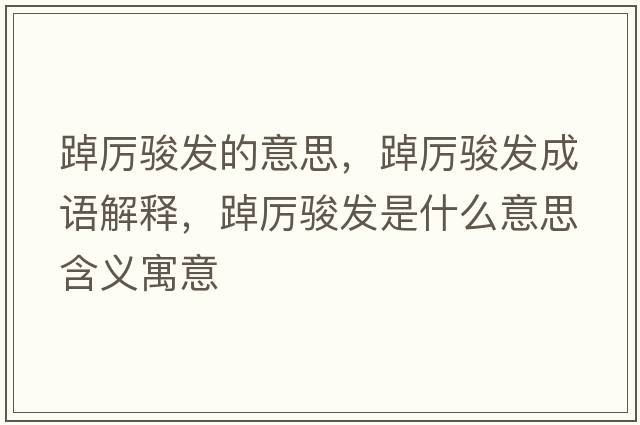 踔厲駿發(fā)的意思，踔厲駿發(fā)成語(yǔ)解釋?zhuān)謪栻E發(fā)是什么意思含義寓意