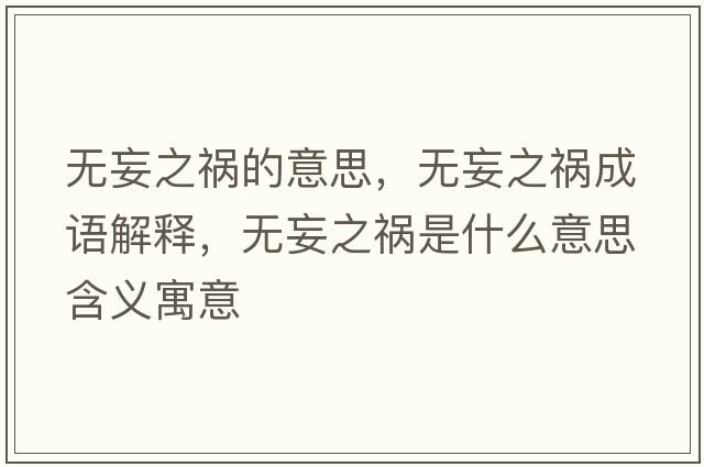 無(wú)妄之禍的意思，無(wú)妄之禍成語(yǔ)解釋?zhuān)瑹o(wú)妄之禍是什么意思含義寓意