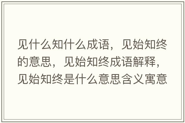 見(jiàn)什么知什么成語(yǔ)，見(jiàn)始知終的意思，見(jiàn)始知終成語(yǔ)解釋?zhuān)?jiàn)始知終是什么意思含義寓意