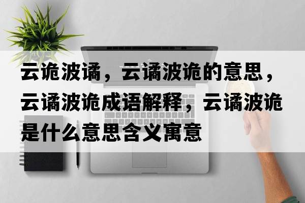 云詭波譎，云譎波詭的意思，云譎波詭成語(yǔ)解釋?zhuān)谱H波詭是什么意思含義寓意