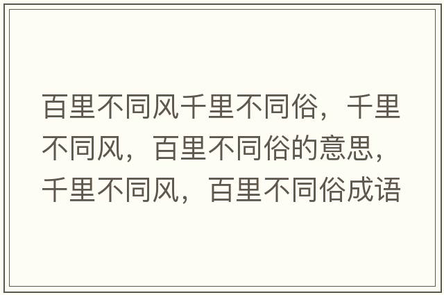 百里不同風(fēng)千里不同俗，千里不同風(fēng)，百里不同俗的意思，千里不同風(fēng)，百里不同俗成語(yǔ)解釋?zhuān)Ю锊煌L(fēng)，百里不同俗是什么意思含義寓意