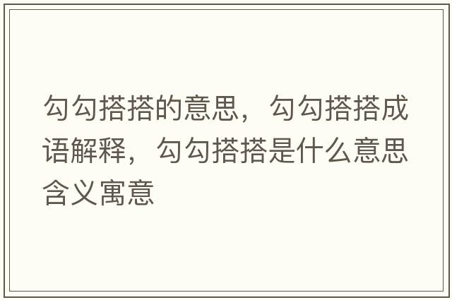 勾勾搭搭的意思，勾勾搭搭成語(yǔ)解釋?zhuān)垂创畲钍鞘裁匆馑己x寓意