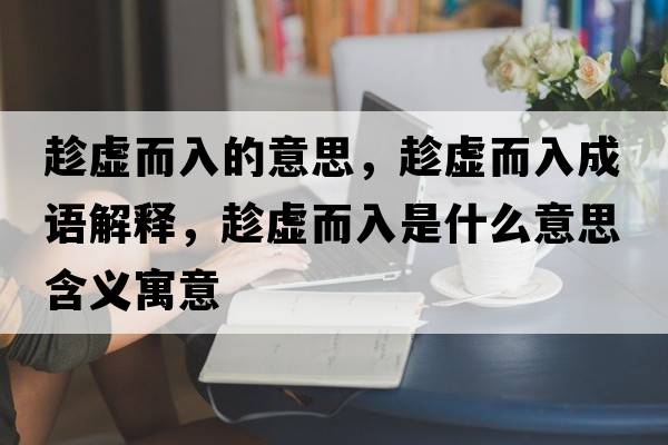 趁虛而入的意思，趁虛而入成語(yǔ)解釋?zhuān)锰摱胧鞘裁匆馑己x寓意