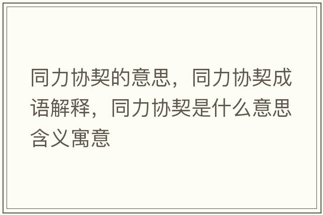 同力協(xié)契的意思，同力協(xié)契成語(yǔ)解釋?zhuān)f(xié)契是什么意思含義寓意