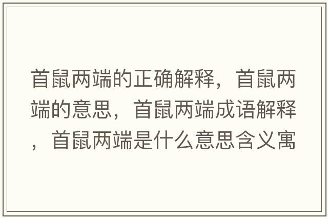 首鼠兩端的正確解釋?zhuān)资髢啥说囊馑?，首鼠兩端成語(yǔ)解釋?zhuān)资髢啥耸鞘裁匆馑己x寓意