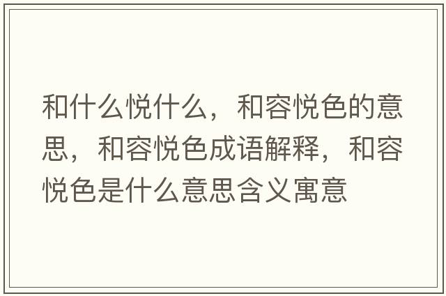和什么悅什么，和容悅色的意思，和容悅色成語(yǔ)解釋?zhuān)腿輴偵鞘裁匆馑己x寓意