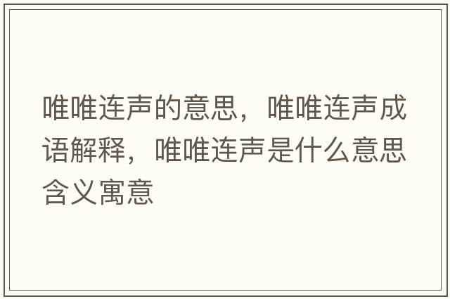 唯唯連聲的意思，唯唯連聲成語(yǔ)解釋?zhuān)ㄎㄟB聲是什么意思含義寓意