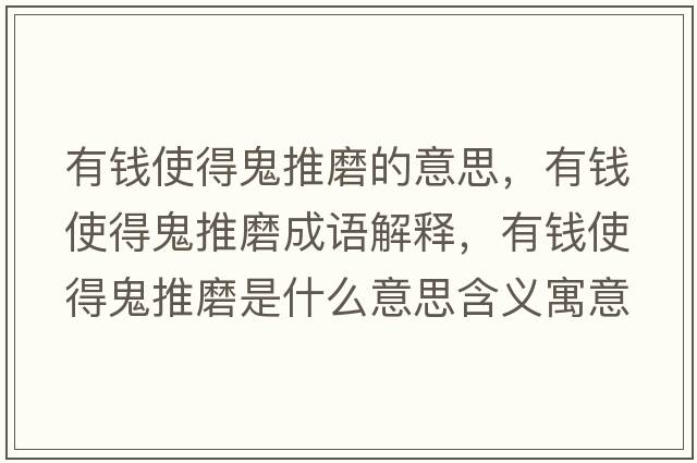 有錢(qián)使得鬼推磨的意思，有錢(qián)使得鬼推磨成語(yǔ)解釋?zhuān)绣X(qián)使得鬼推磨是什么意思含義寓意