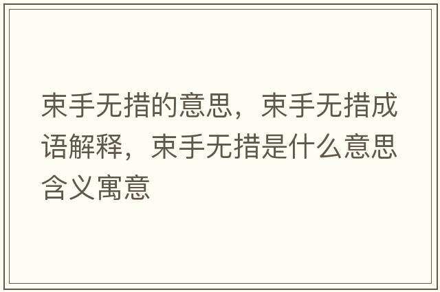 束手無(wú)措的意思，束手無(wú)措成語(yǔ)解釋?zhuān)譄o(wú)措是什么意思含義寓意