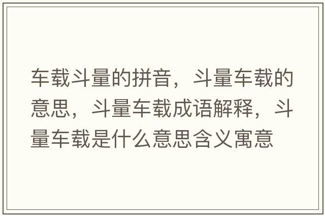 車(chē)載斗量的拼音，斗量車(chē)載的意思，斗量車(chē)載成語(yǔ)解釋?zhuān)妨寇?chē)載是什么意思含義寓意