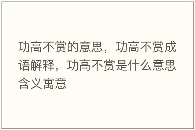 功高不賞的意思，功高不賞成語(yǔ)解釋?zhuān)Ω卟毁p是什么意思含義寓意
