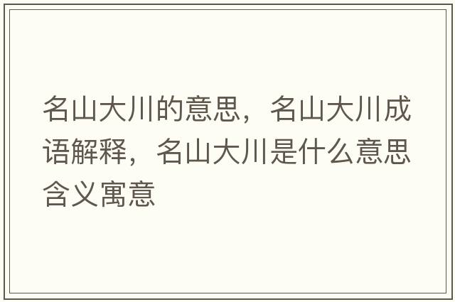名山大川的意思，名山大川成語(yǔ)解釋?zhuān)酱蟠ㄊ鞘裁匆馑己x寓意