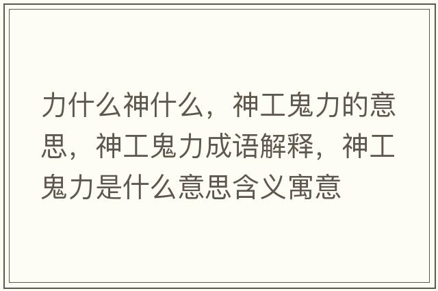 力什么神什么，神工鬼力的意思，神工鬼力成語(yǔ)解釋?zhuān)窆す砹κ鞘裁匆馑己x寓意
