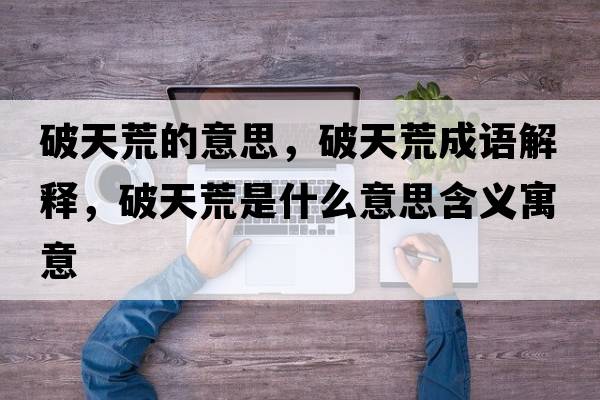破天荒的意思，破天荒成語(yǔ)解釋?zhuān)铺旎氖鞘裁匆馑己x寓意