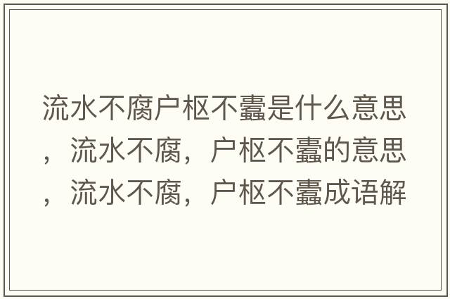 流水不腐戶(hù)樞不蠹是什么意思，流水不腐，戶(hù)樞不蠹的意思，流水不腐，戶(hù)樞不蠹成語(yǔ)解釋?zhuān)魉桓?，?hù)樞不蠹是什么意思含義寓意
