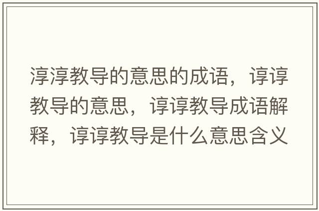 淳淳教導的意思的成語(yǔ)，諄諄教導的意思，諄諄教導成語(yǔ)解釋?zhuān)佌伣虒鞘裁匆馑己x寓意