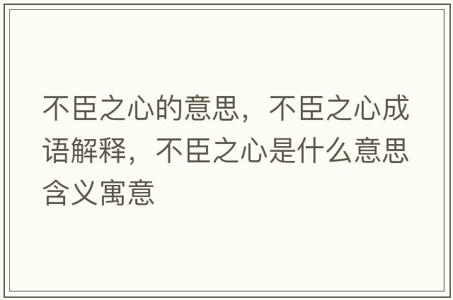 不臣之心的意思，不臣之心成語(yǔ)解釋?zhuān)怀贾氖鞘裁匆馑己x寓意