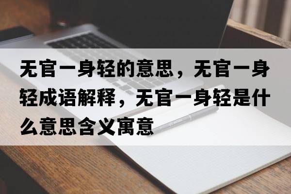無(wú)官一身輕的意思，無(wú)官一身輕成語(yǔ)解釋?zhuān)瑹o(wú)官一身輕是什么意思含義寓意