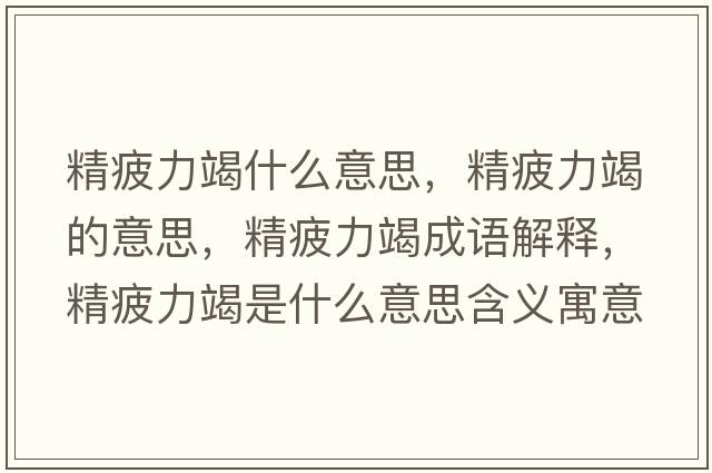 精疲力竭什么意思，精疲力竭的意思，精疲力竭成語(yǔ)解釋?zhuān)Ａ呤鞘裁匆馑己x寓意