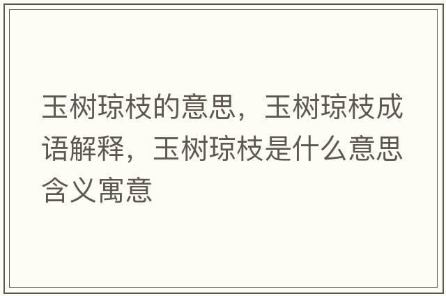 玉樹(shù)瓊枝的意思，玉樹(shù)瓊枝成語(yǔ)解釋?zhuān)駱?shù)瓊枝是什么意思含義寓意