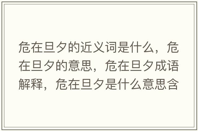 危在旦夕的近義詞是什么，危在旦夕的意思，危在旦夕成語(yǔ)解釋?zhuān)Ｔ诘┫κ鞘裁匆馑己x寓意