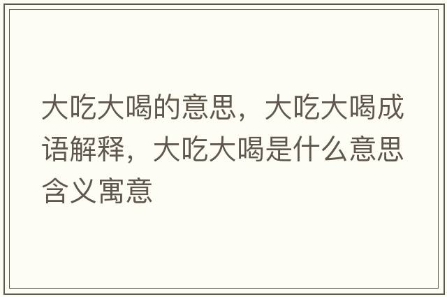大吃大喝的意思，大吃大喝成語(yǔ)解釋?zhuān)蟪源蠛仁鞘裁匆馑己x寓意