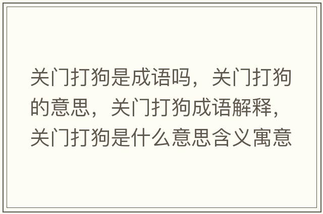 關(guān)門(mén)打狗是成語(yǔ)嗎，關(guān)門(mén)打狗的意思，關(guān)門(mén)打狗成語(yǔ)解釋?zhuān)P(guān)門(mén)打狗是什么意思含義寓意